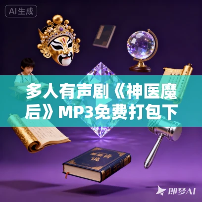 多人有声剧《神医魔后》MP3免费打包下载 逸云有声 866集完结