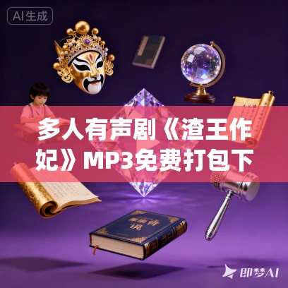 多人有声剧《渣王作妃》MP3免费打包下载 麦疯的思远&梁小渔 876集完结