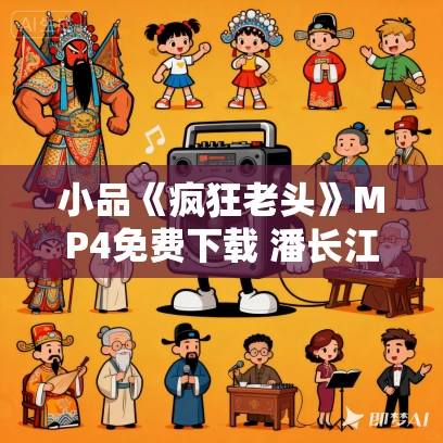 小品《疯狂老头》MP4免费下载 潘长江 黄晓娟 韩兆