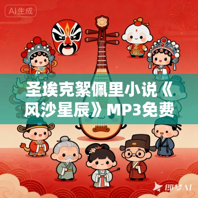 圣埃克絮佩里小说《风沙星辰》MP3免费打包下载 22集 乙白播讲 圣埃克絮佩里小说《风沙星辰》MP3免费打包下载 22集 乙白播讲