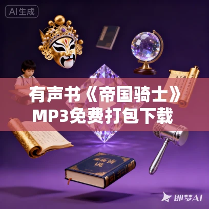 有声书《帝国骑士》MP3免费打包下载 汪冰作品 141集 小胖播讲