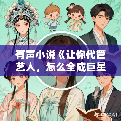 有声小说《让你代管艺人,怎么全成巨星了》MP3免费打包下载 小样的猫 727集完结 有声小说《让你代管艺人,怎么全成巨星了》MP3免费打包下载 小样的猫 727集完结