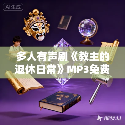 多人有声剧《教主的退休日常》MP3免费打包下载 白玉京剧社 1836集完结 多人有声剧《教主的退休日常》MP3免费打包下载 白玉京剧社 1836集完结