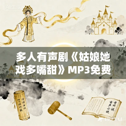 多人有声剧《姑娘她戏多嘴甜》MP3免费打包下载 梁小渔演播 837集完结