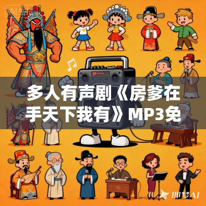 多人有声剧《房爹在手天下我有》MP3免费打包下载 洋葱头演播 1352集完结