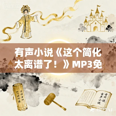 有声小说《这个简化太离谱了！》MP3免费打包下载 孟家三公子演播 1014集完结