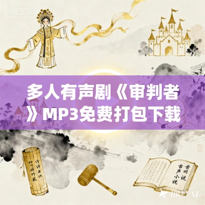 多人有声剧《审判者》MP3免费打包下载 野贺&冬菱扇 793集完结