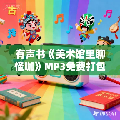 有声书《美术馆里聊怪咖》MP3免费打包下载 25集 淡旦言播讲 有声书《美术馆里聊怪咖》MP3免费打包下载 25集 淡旦言播讲