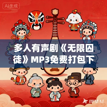多人有声剧《无限囚徒》MP3免费打包下载 乔先生Joey演播 776集完结 多人有声剧《无限囚徒》MP3免费打包下载 乔先生Joey演播 776集完结