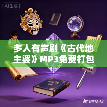 多人有声剧《古代地主婆》MP3免费打包下载 全声文化 302集完结 多人有声剧《古代地主婆》MP3免费打包下载 全声文化 302集完结