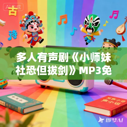 多人有声剧《小师妹社恐但拔剑》MP3免费打包下载 卿卿剧场 540集完结 多人有声剧《小师妹社恐但拔剑》MP3免费打包下载 卿卿剧场 540集完结