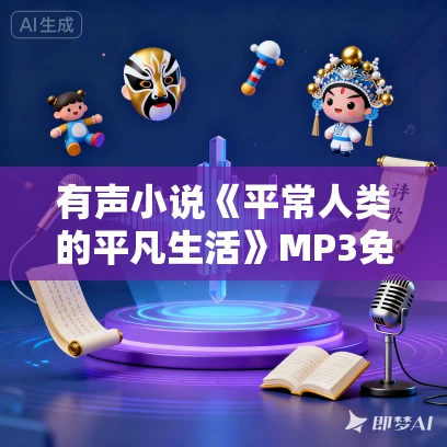 有声小说《平常人类的平凡生活》MP3免费打包下载 当歌播讲 1333集完结 有声小说《平常人类的平凡生活》MP3免费打包下载 当歌播讲 1333集完结