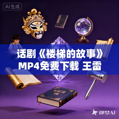话剧《楼梯的故事》MP4免费下载 王雷 高露 于明加 林好 谷智鑫 话剧《楼梯的故事》MP4免费下载 王雷 高露 于明加 林好 谷智鑫