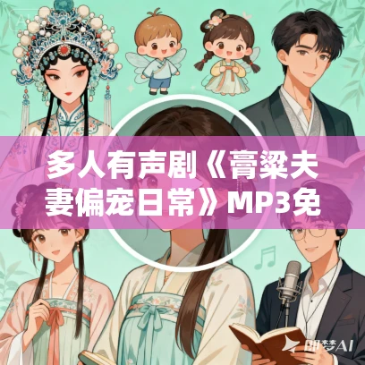 多人有声剧《膏粱夫妻偏宠日常》MP3免费打包下载 尘萱播讲 639集完结 多人有声剧《膏粱夫妻偏宠日常》MP3免费打包下载 尘萱播讲 639集完结