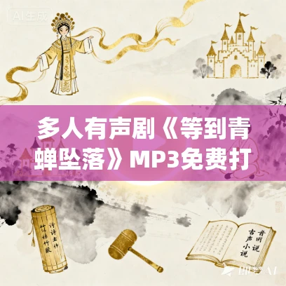 多人有声剧《等到青蝉坠落》MP3免费打包下载 姣姣兮&顾长生 333集完结 多人有声剧《等到青蝉坠落》MP3免费打包下载 姣姣兮&顾长生 333集完结