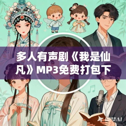 多人有声剧《我是仙凡》MP3免费打包下载 miss酱油君 1265集完结 多人有声剧《我是仙凡》MP3免费打包下载 miss酱油君 1265集完结