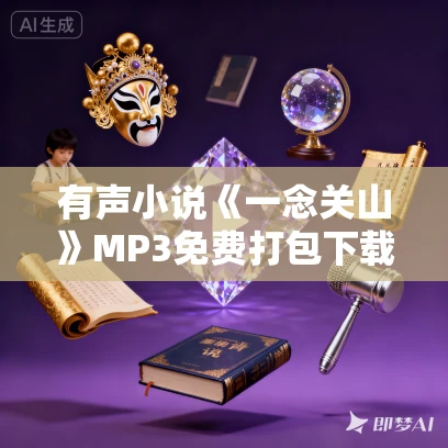 有声小说《一念关山》MP3免费打包下载 小曾播讲 296集完结 有声小说《一念关山》MP3免费打包下载 小曾播讲 296集完结