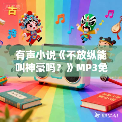 有声小说《不放纵能叫神豪吗?》MP3免费打包下载 嘻哈大丰收播讲 1338集完结 有声小说《不放纵能叫神豪吗?》MP3免费打包下载 嘻哈大丰收播讲 1338集完结