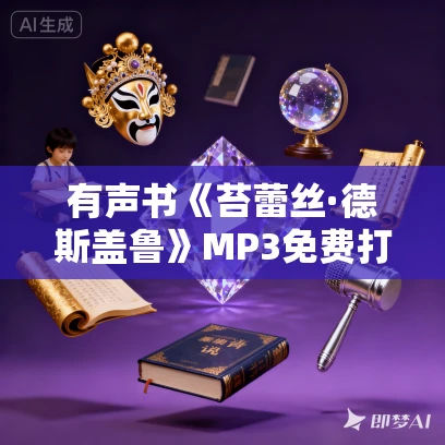 有声书《苔蕾丝·德斯盖鲁》MP3免费打包下载 31集 弗朗索瓦·莫里亚克 有声书《苔蕾丝·德斯盖鲁》MP3免费打包下载 31集 弗朗索瓦·莫里亚克