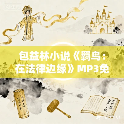 包益林小说《羁鸟:在法律边缘》MP3免费打包下载 79集 漂泊的树播讲 包益林小说《羁鸟:在法律边缘》MP3免费打包下载 79集 漂泊的树播讲