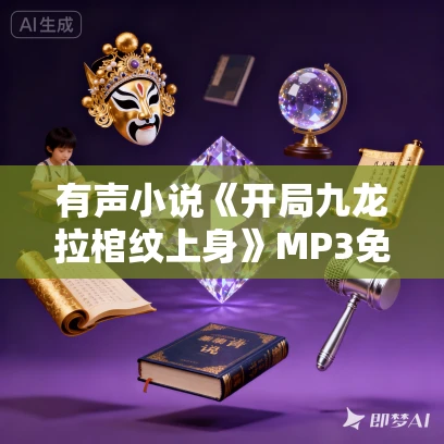 有声小说《开局九龙拉棺纹上身》MP3免费打包下载 猫解语播讲 787集完结