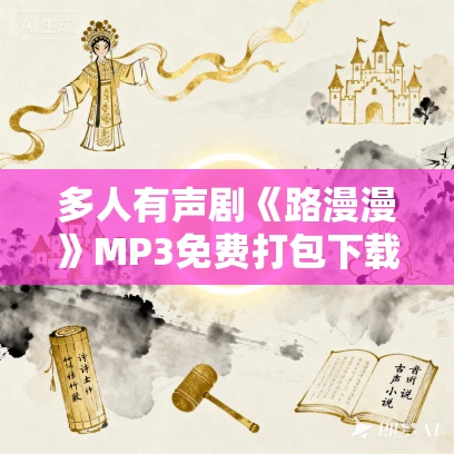 多人有声剧《路漫漫》MP3免费打包下载 八千里路 224集完结 多人有声剧《路漫漫》MP3免费打包下载 八千里路 224集完结