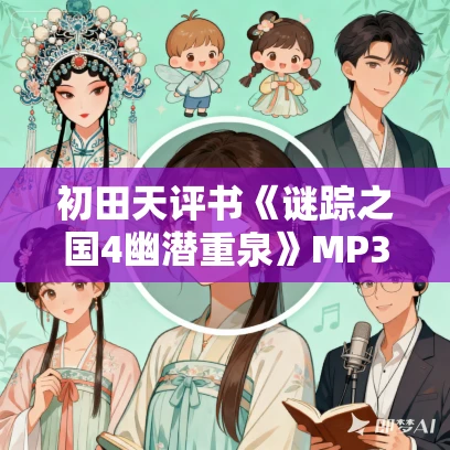 初田天评书《谜踪之国4幽潜重泉》MP3免费打包下载 34回