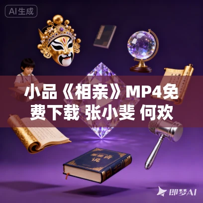 小品《相亲》MP4免费下载 张小斐 何欢 卜钰