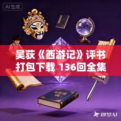 吴荻《西游记》评书打包下载 136回全集 吴荻《西游记》评书打包下载 136回全集