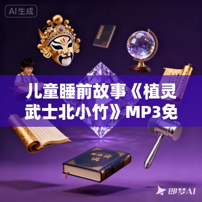 儿童睡前故事《植灵武士北小竹》MP3免费打包下载 北少侠系列