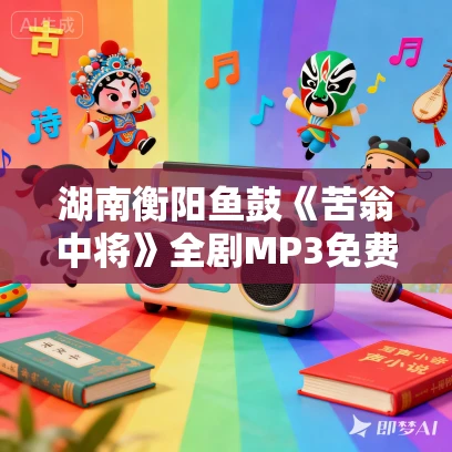 湖南衡阳鱼鼓《苦翁中将》全剧MP3免费下载