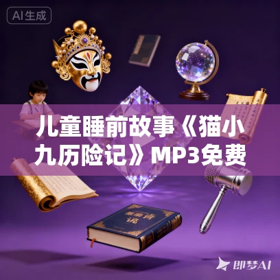 儿童睡前故事《猫小九历险记》MP3免费打包下载 2015集