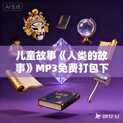 儿童故事《人类的故事》MP3免费打包下载 113集 凯叔讲故事出品