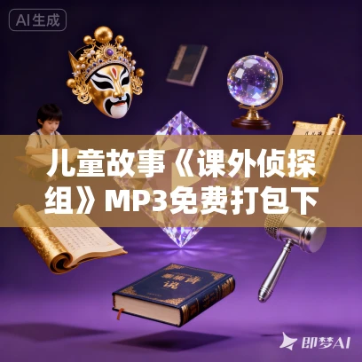 儿童故事《课外侦探组》MP3免费打包下载 1-5季全集 校园探案小说 1044集 儿童故事《课外侦探组》MP3免费打包下载 1-5季全集 校园探案小说 1044集