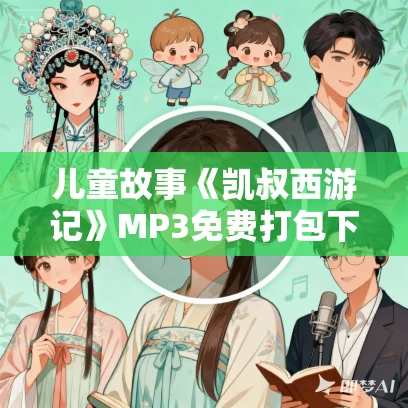 儿童故事《凯叔西游记》MP3免费打包下载 第1-5季合集 138集