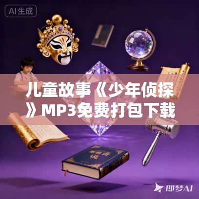 儿童故事《少年侦探》MP3免费打包下载 412集 狮子老爸讲故事 儿童故事《少年侦探》MP3免费打包下载 412集 狮子老爸讲故事