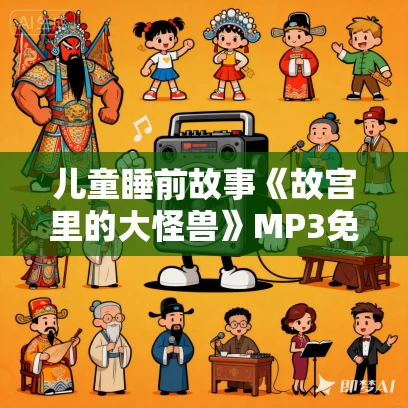 儿童睡前故事《故宫里的大怪兽》MP3免费打包下载 第一季~第三季合集