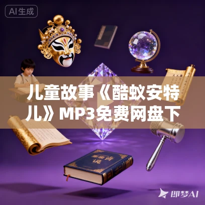 儿童故事《酷蚁安特儿》MP3免费网盘下载 探秘奇妙的蚂蚁王国295集
