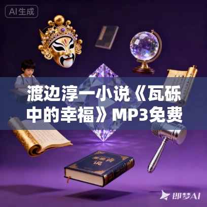 渡边淳一小说《瓦砾中的幸福》MP3免费打包下载 17集