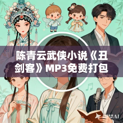 陈青云武侠小说《丑剑客》MP3免费打包下载 181集全 陈青云武侠小说《丑剑客》MP3免费打包下载 181集全
