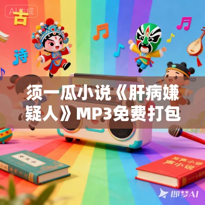 须一瓜小说《肝病嫌疑人》MP3免费打包下载 全10集 鹏程万里播音