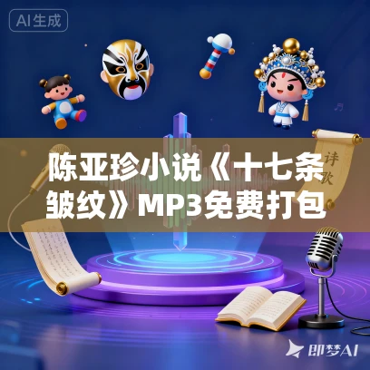 陈亚珍小说《十七条皱纹》MP3免费打包下载 55集 清泉播讲