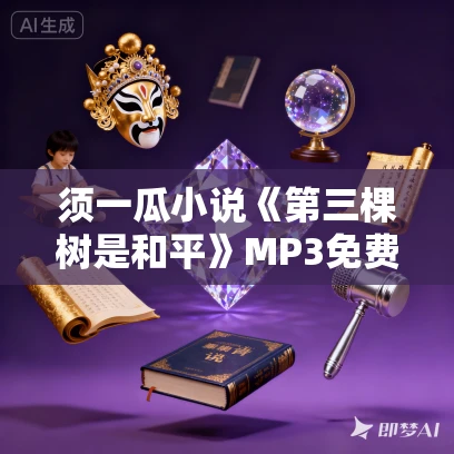 须一瓜小说《第三棵树是和平》MP3免费打包下载 16集 苏雅播音