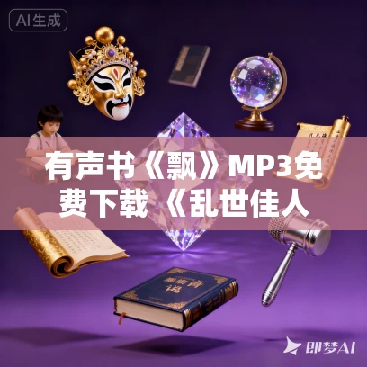 有声书《飘》MP3免费下载 《乱世佳人》影视原著 译文有声播讲203集完结 有声书《飘》MP3免费下载 《乱世佳人》影视原著 译文有声播讲203集完结