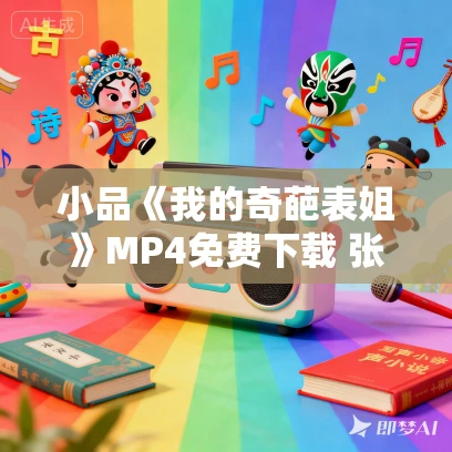 小品《我的奇葩表姐》MP4免费下载 张小斐 赵千敬 何欢 卜钰
