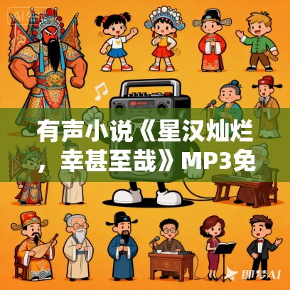 有声小说《星汉灿烂，幸甚至哉》MP3免费打包下载 多人有声剧 507集
