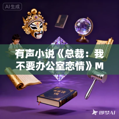 有声小说《总裁：我不要办公室恋情》MP3免费打包下载 现言甜宠多人剧 1046集完结