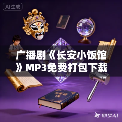 广播剧《长安小饭馆》MP3免费打包下载 樱桃糕原著 136集全