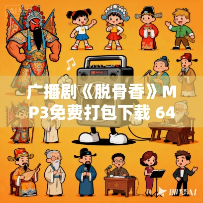 广播剧《脱骨香》MP3免费打包下载 64集 广播剧《脱骨香》MP3免费打包下载 64集