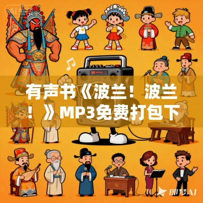 有声书《波兰！波兰！》MP3免费打包下载 郭大成、金孜虞作品 64集 文山播音